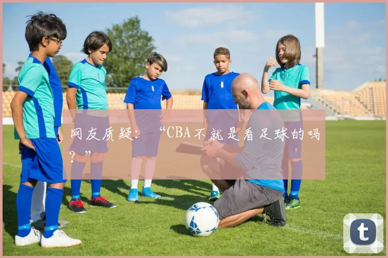 网友质疑：“CBA不就是看足球的吗？”