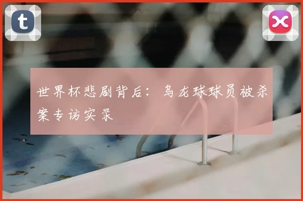 世界杯悲剧背后:乌龙球球员被杀案专访实录