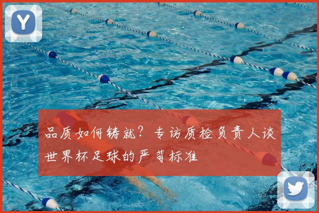 品质如何铸就?专访质检负责人谈世界杯足球的严苛标准