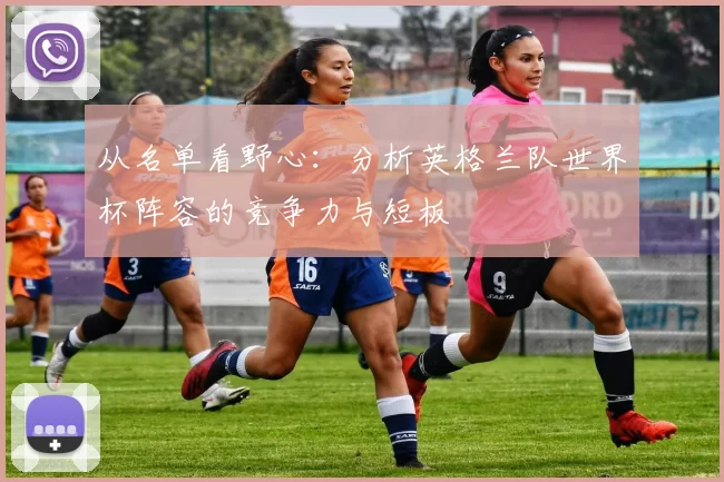 从名单看野心：分析英格兰队世界杯阵容的竞争力与短板