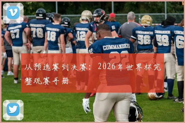 从预选赛到决赛：2026年世界杯完整观赛手册