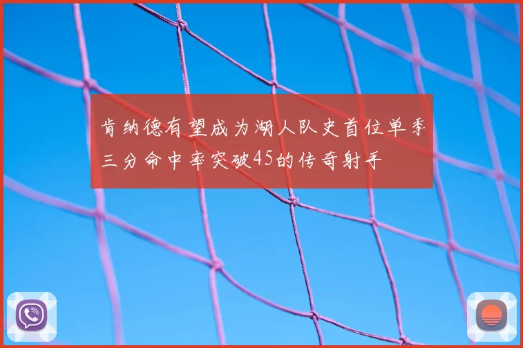 肯纳德有望成为湖人队史首位单季三分命中率突破45的传奇射手