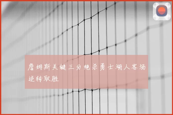 詹姆斯关键三分绝杀勇士湖人客场逆转取胜