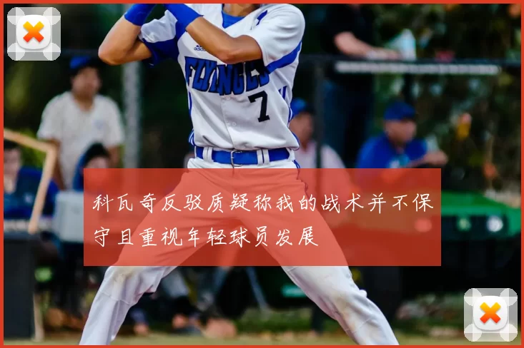 科瓦奇反驳质疑称我的战术并不保守且重视年轻球员发展