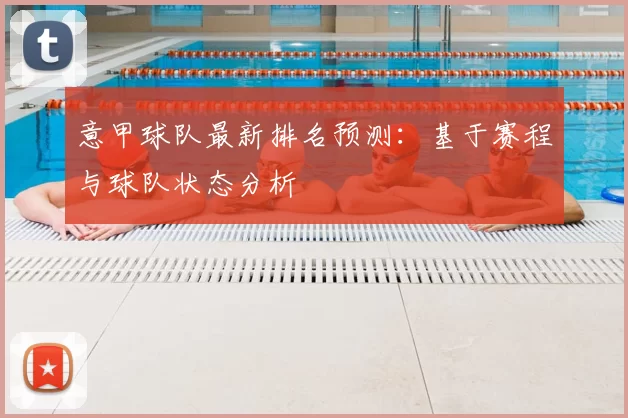 意甲球队最新排名预测：基于赛程与球队状态分析