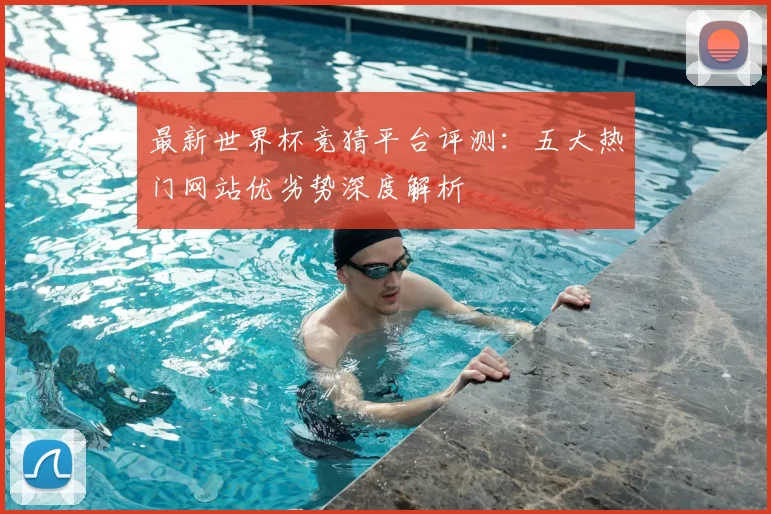 最新世界杯竞猜平台评测：五大热门网站优劣势深度解析