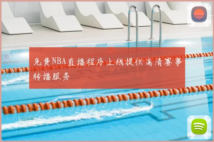免费NBA直播程序上线提供高清赛事转播服务