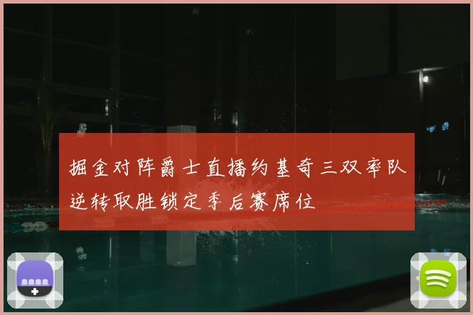 掘金对阵爵士直播约基奇三双率队逆转取胜锁定季后赛席位