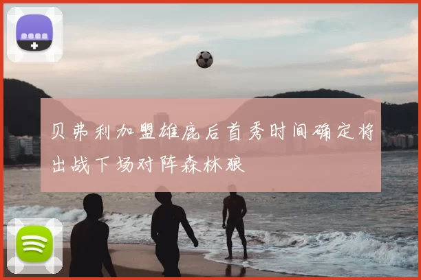 贝弗利加盟雄鹿后首秀时间确定将出战下场对阵森林狼