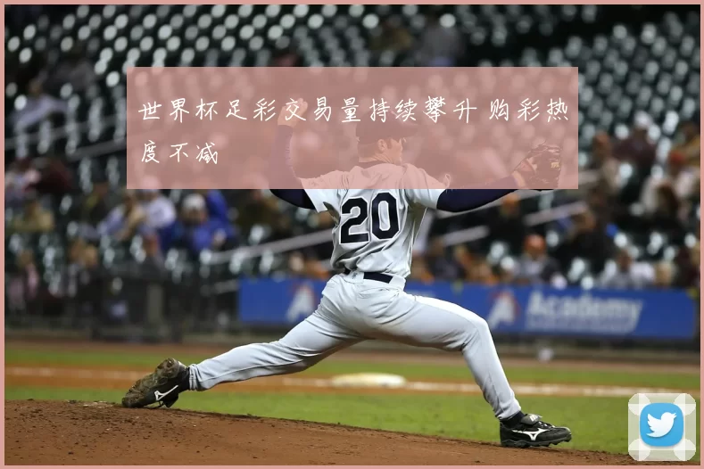 世界杯足彩交易量持续攀升 购彩热度不减