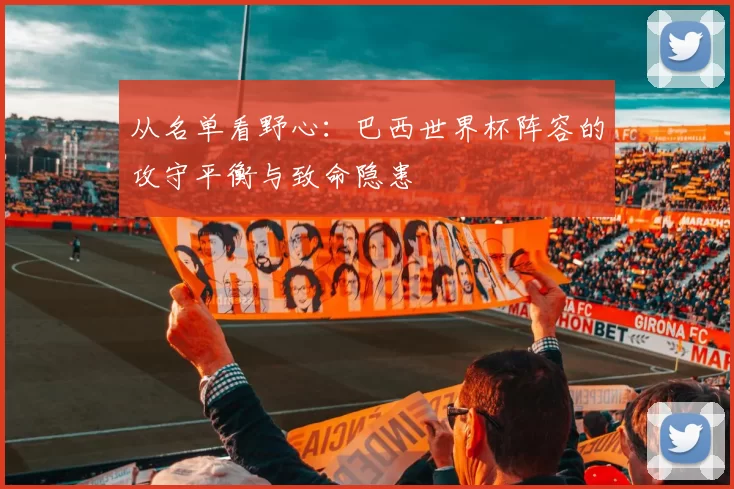 从名单看野心:巴西世界杯阵容的攻守平衡与致命隐患