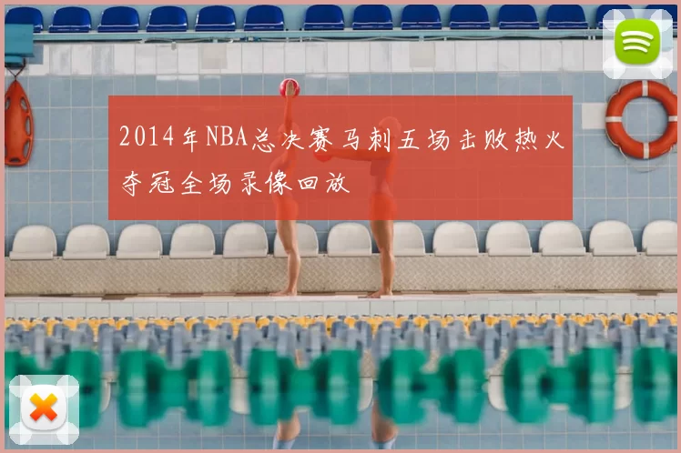 2014年NBA总决赛马刺五场击败热火夺冠全场录像回放