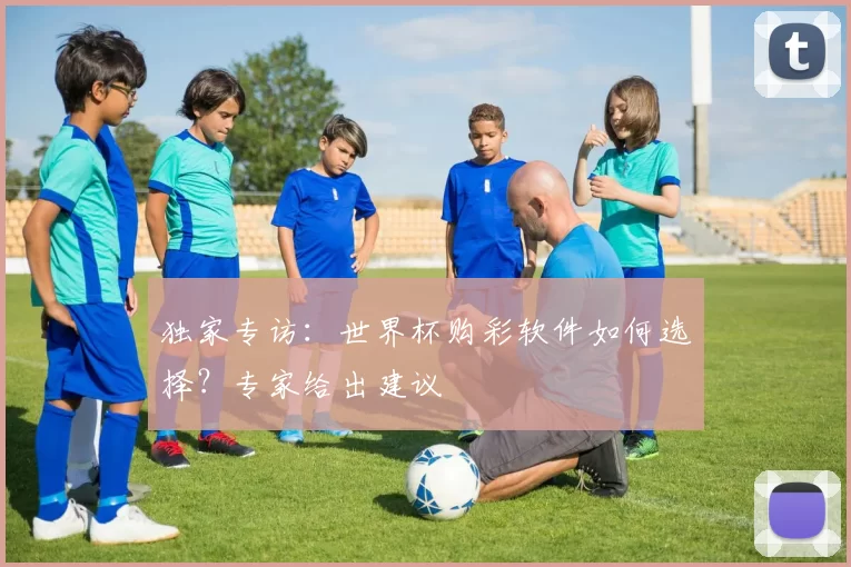 独家专访:世界杯购彩软件如何选择?专家给出建议
