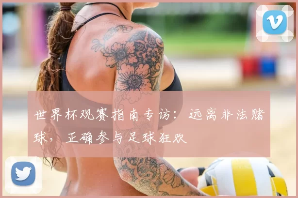 世界杯观赛指南专访：远离非法赌球，正确参与足球狂欢
