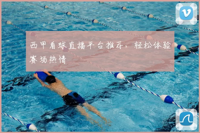 西甲看球直播平台推荐，轻松体验赛场热情