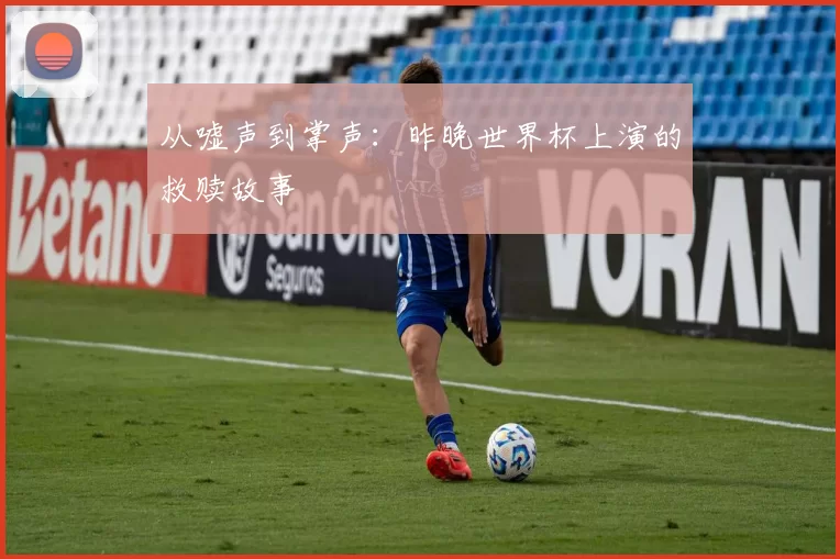 从嘘声到掌声：昨晚世界杯上演的救赎故事
