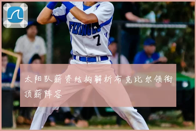 太阳队薪资结构解析布克比尔领衔顶薪阵容