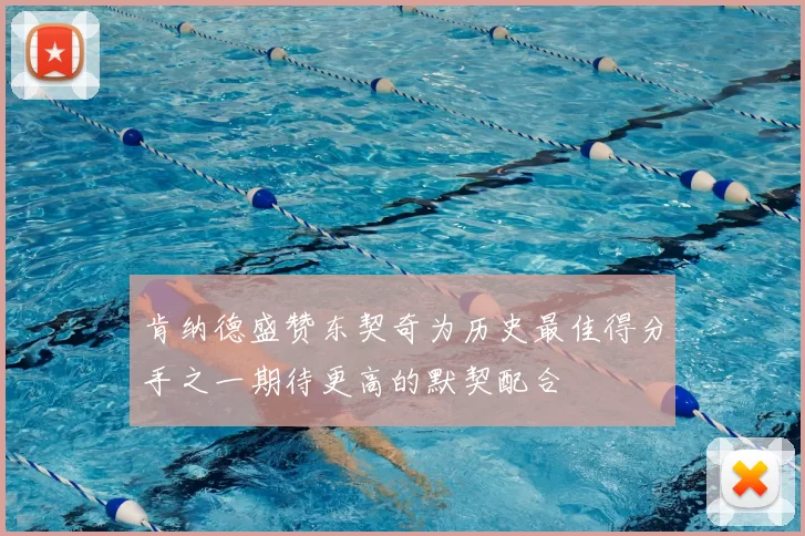 肯纳德盛赞东契奇为历史最佳得分手之一期待更高的默契配合