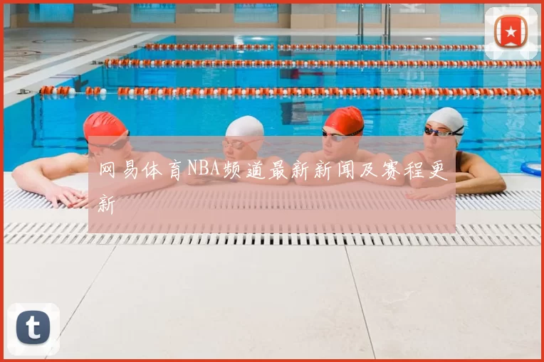 网易体育NBA频道最新新闻及赛程更新