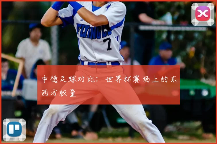 中德足球对比:世界杯赛场上的东西方较量