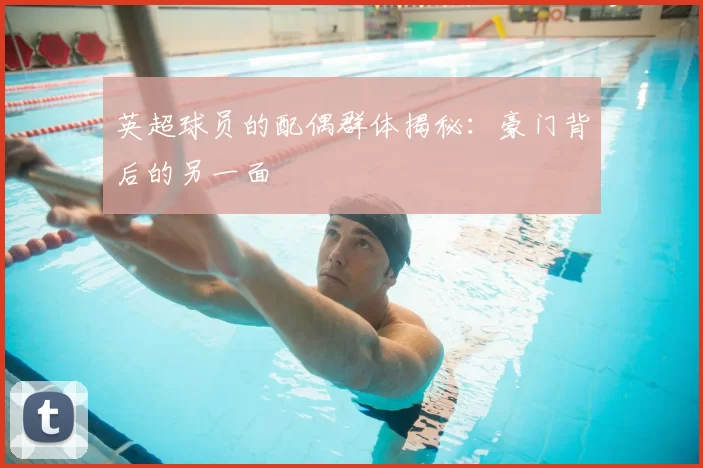英超球员的配偶群体揭秘：豪门背后的另一面