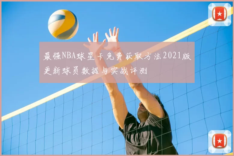 最强NBA球星卡免费获取方法2021版更新球员数据与实战评测