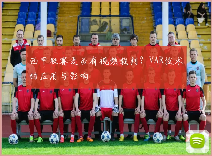 西甲联赛是否有视频裁判？VAR技术的应用与影响