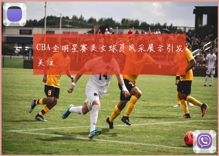 CBA全明星赛美女球员风采展示引发关注