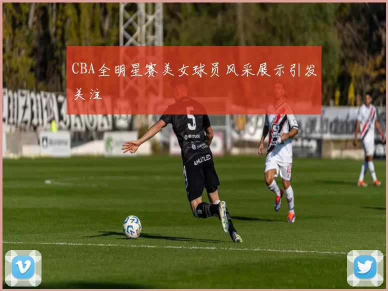 CBA全明星赛美女球员风采展示引发关注