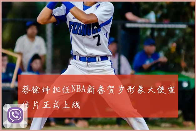 蔡徐坤担任NBA新春贺岁形象大使宣传片正式上线
