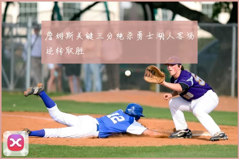 詹姆斯关键三分绝杀勇士湖人客场逆转取胜
