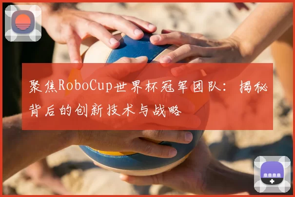 聚焦RoboCup世界杯冠军团队:揭秘背后的创新技术与战略