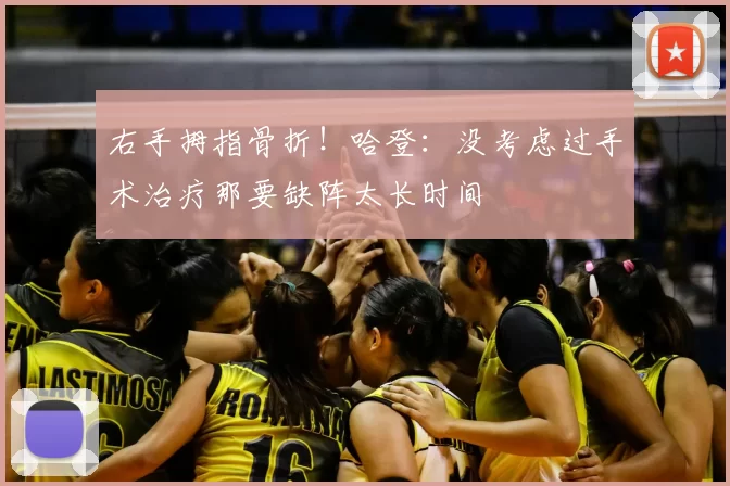 右手拇指骨折！哈登：没考虑过手术治疗那要缺阵太长时间
