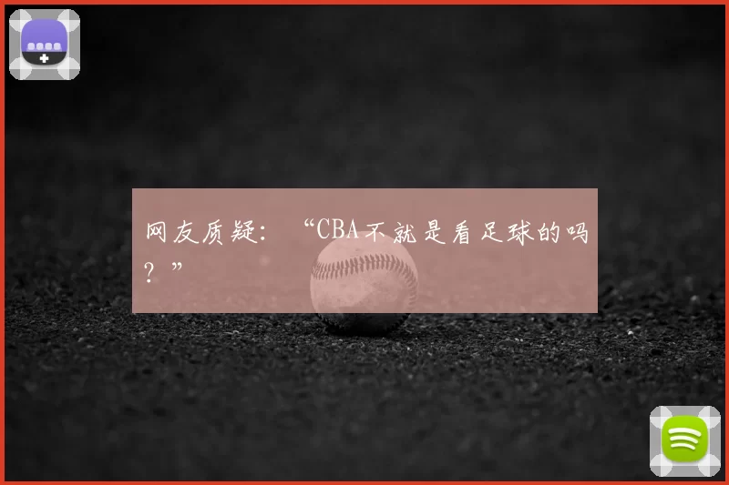 网友质疑：“CBA不就是看足球的吗？”