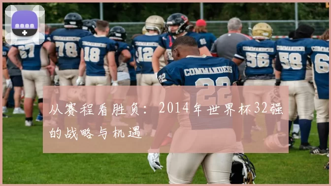 从赛程看胜负：2014年世界杯32强的战略与机遇