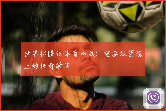 世界杯腾讯体育回放:重温绿茵场上的传奇瞬间