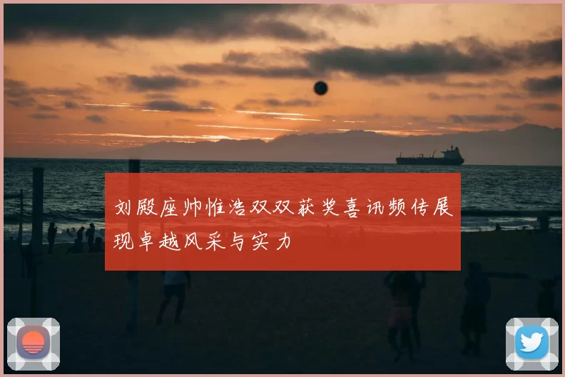 刘殿座帅惟浩双双获奖喜讯频传展现卓越风采与实力