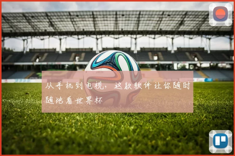 从手机到电视，这款软件让你随时随地看世界杯