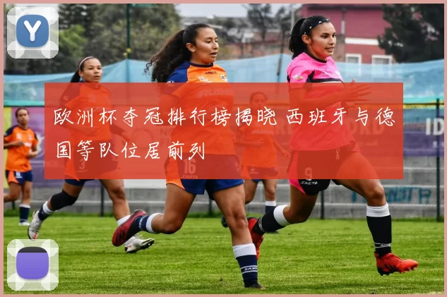 欧洲杯夺冠排行榜揭晓 西班牙与德国等队位居前列