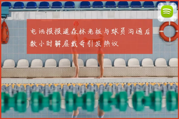 电讯报报道森林老板与球员沟通后数小时解雇戴奇引发热议