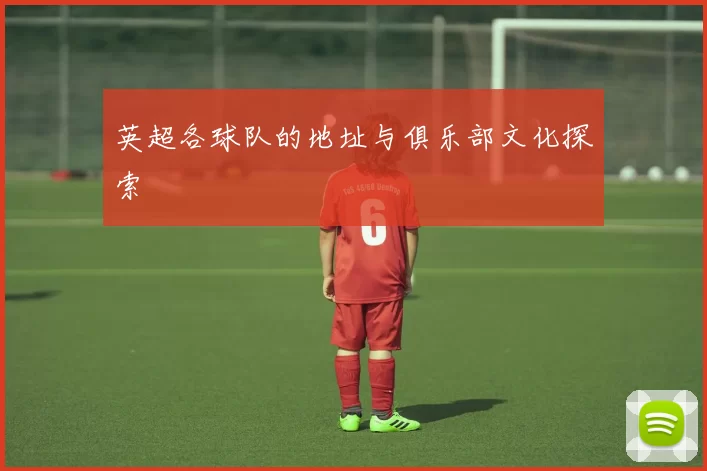 英超各球队的地址与俱乐部文化探索
