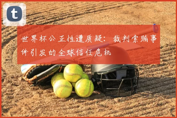 世界杯公正性遭质疑:裁判索贿事件引发的全球信任危机