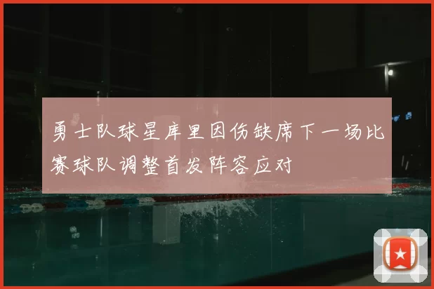 勇士队球星库里因伤缺席下一场比赛球队调整首发阵容应对