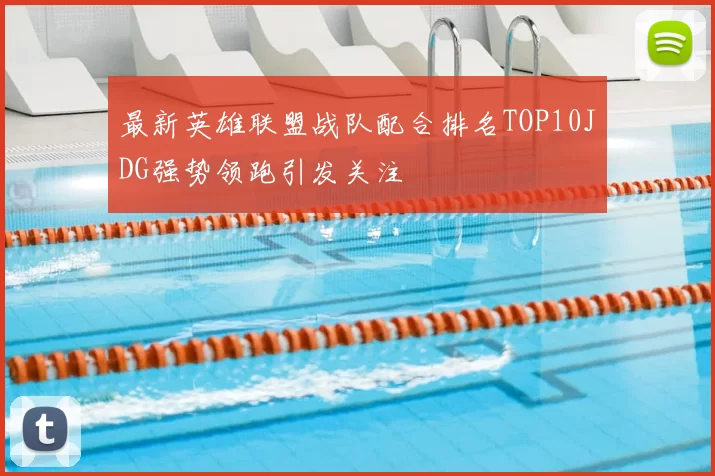最新英雄联盟战队配合排名TOP10JDG强势领跑引发关注