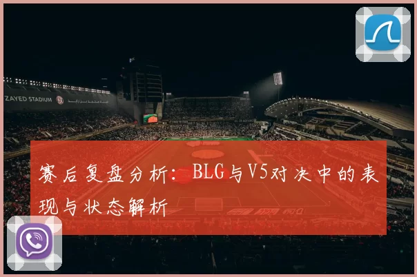 赛后复盘分析：BLG与V5对决中的表现与状态解析