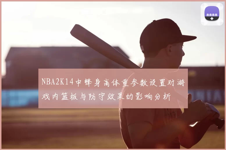 NBA2K14中锋身高体重参数设置对游戏内篮板与防守效果的影响分析