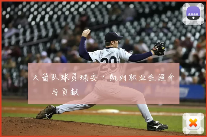 火箭队球员瑞安·凯利职业生涯介绍与贡献