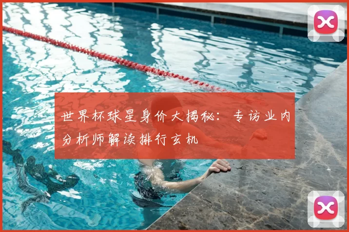 世界杯球星身价大揭秘：专访业内分析师解读排行玄机