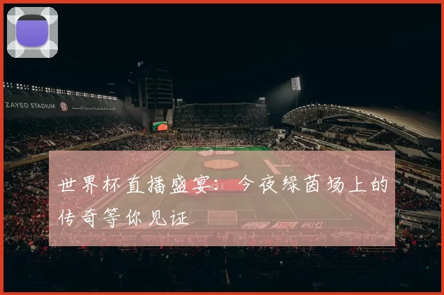 世界杯直播盛宴:今夜绿茵场上的传奇等你见证