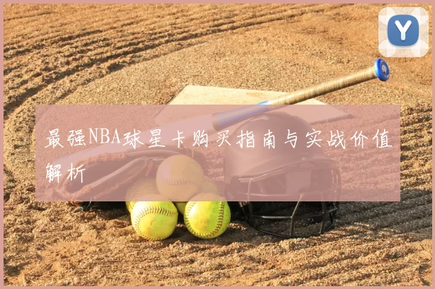 最强NBA球星卡购买指南与实战价值解析